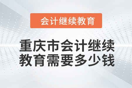 2024年重慶市會計人員繼續教育需要多少錢？