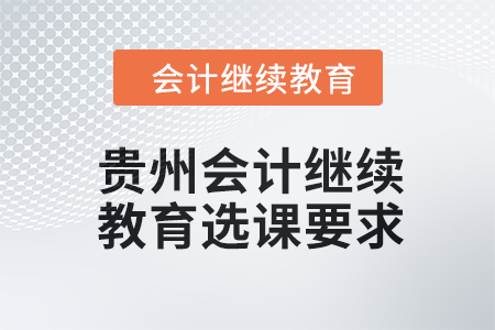 2024年貴州會計人員繼續教育選課要求