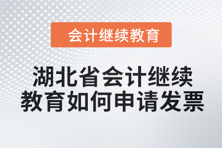 2024年湖北省會計人員繼續教育如何申請發票？