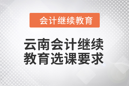 2024年云南會計繼續教育選課要求