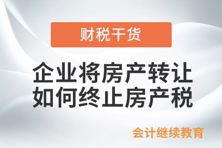 企業將名下的房產轉讓，如何終止房產稅？