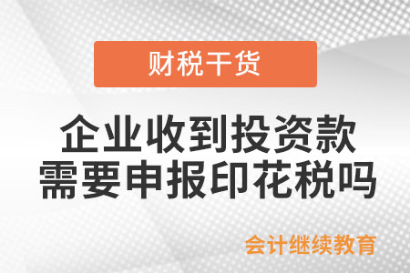 企業收到投資款是否需要申報印花稅？