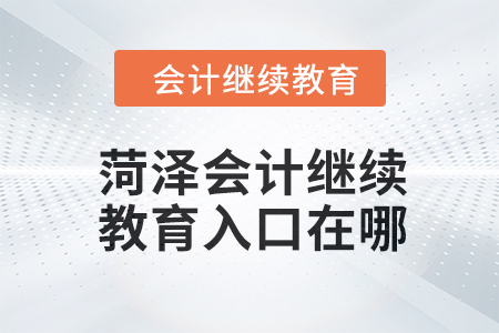 2024年菏澤會計人員繼續教育入口在哪？