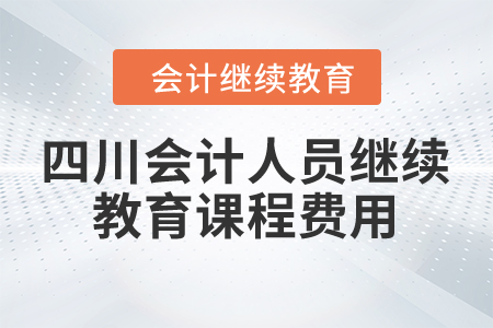 2024年四川省會計人員繼續教育課程費用是多少？