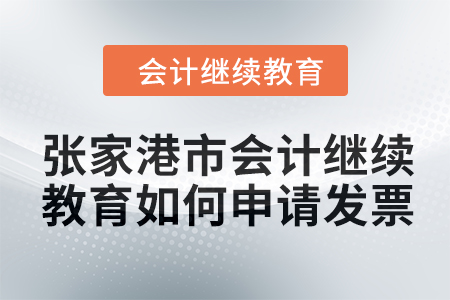 2024年張家港市會計繼續教育如何申請發票？