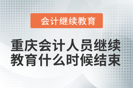 2024年重慶市會計人員繼續教育什么時候結束？