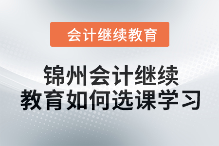 2024年錦州會計繼續教育如何選課學習？