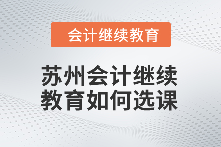 2024年蘇州會計繼續教育如何選課？