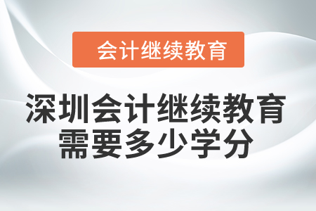 2024年深圳會計繼續教育需要多少學分？