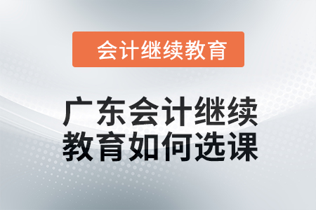 2024年廣東東奧會計繼續教育如何選課？