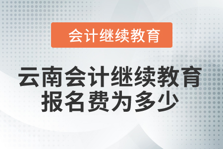 2024年云南會計繼續教育報名費為多少？