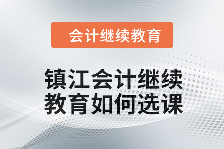 2024年鎮江會計繼續教育如何選課？