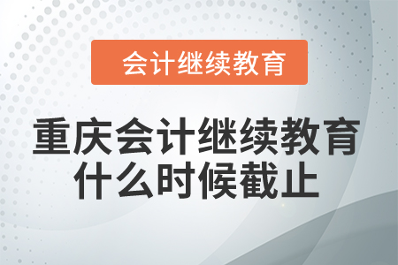 重慶2024年會計繼續教育什么時候截止？