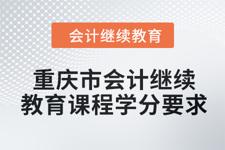 2024年重慶市會計繼續教育課程學分要求