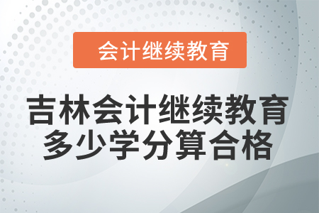 2024年吉林會計繼續教育多少學分算合格？