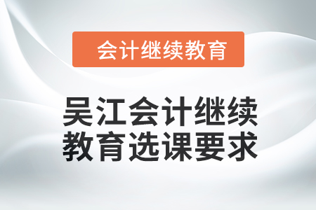 2024年吳江會計人員繼續教育選課要求