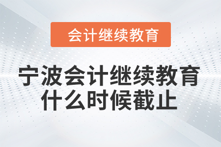 2024年寧波會計繼續教育什么時候截止？