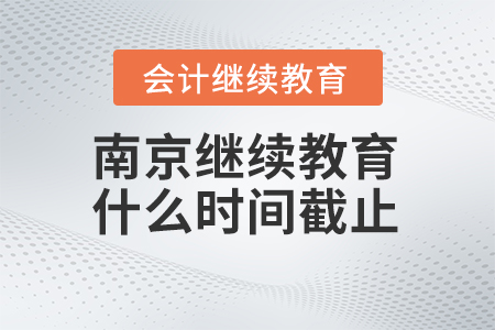 2024年南京會計繼續教育什么時間截止？