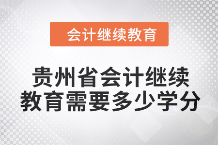 2024年貴州省會計人員繼續教育需要多少學分？