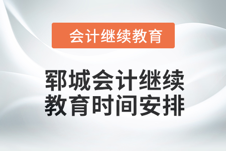 2024年鄆城會計繼續教育時間安排