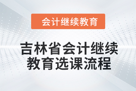 2024年吉林省會計人員繼續教育選課流程