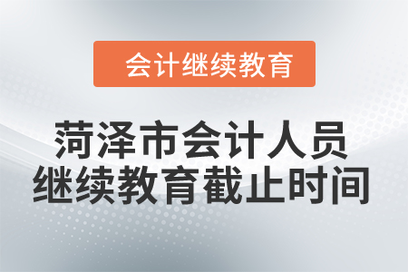 2024年菏澤市會計人員繼續教育截止時間