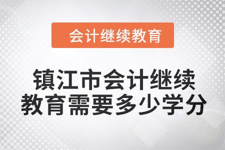 2024年鎮江市會計人員繼續教育需要多少學分？