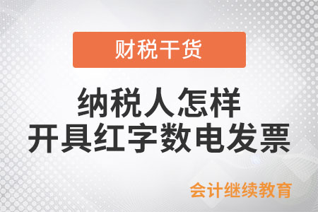 一文了解：納稅人怎樣開具紅字數電發票？