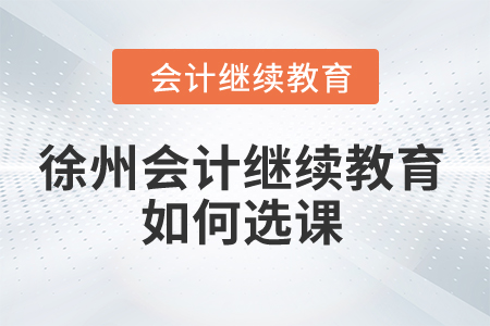 2024年徐州會計繼續教育如何選課？