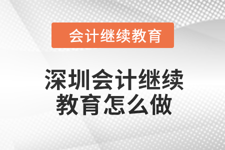 2024年深圳會計繼續教育怎么做？