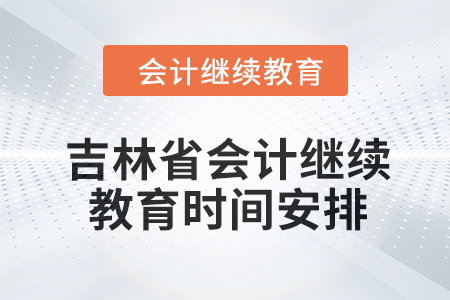 吉林省2024年會計繼續教育時間安排