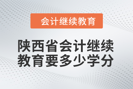 2024年陜西省會計繼續教育要多少學分？
