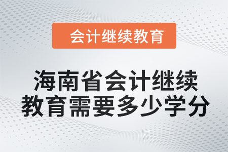 2024年海南省會計人員繼續教育需要多少學分？