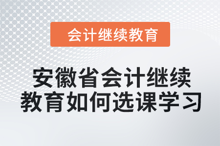 2024年安徽省會計人員繼續教育如何選課學習？