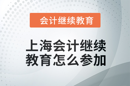 2024年上海會計人員繼續教育怎么參加？