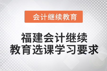 2024年福建會計繼續教育選課學習要求