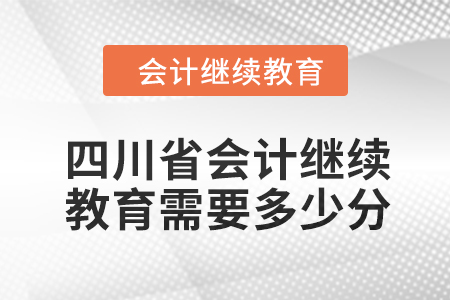 2024年四川省會計人員繼續教育需要多少分？