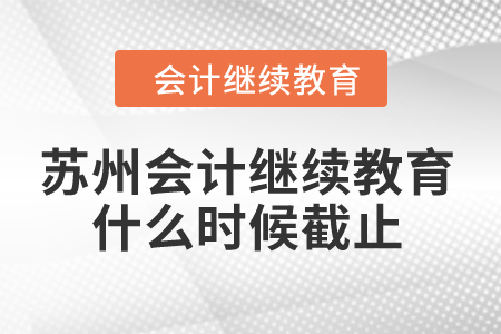 2024年蘇州會計繼續教育什么時候截止？