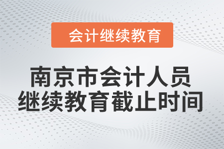 2024年南京市會計人員繼續教育截止時間