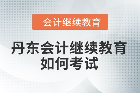 2024年丹東會計繼續教育如何考試？