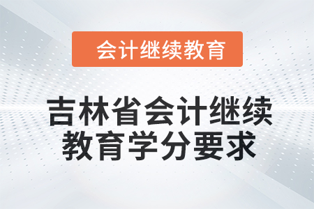 吉林省2024年會計繼續教育學分要求