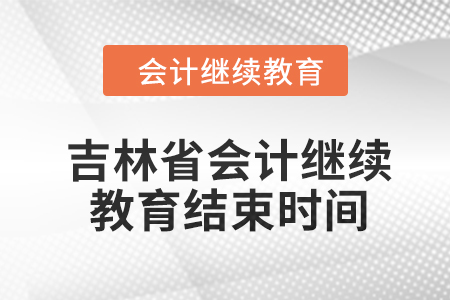 2024年度吉林省會計繼續教育結束時間