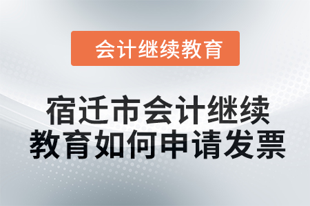 2024年宿遷市會計繼續教育如何申請發票？