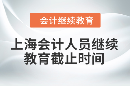 2024年上海會計人員繼續教育截止時間是什么時候？