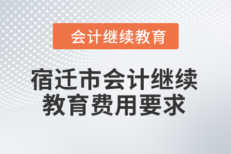 2024年宿遷市會計繼續教育費用要求