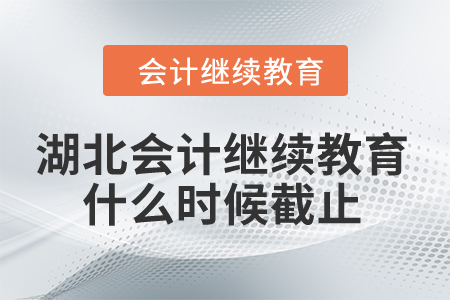 2024年湖北會計人員繼續教育什么時候截止？