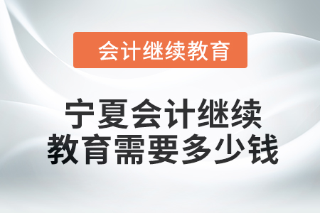 2024年寧夏會計繼續教育需要多少錢？