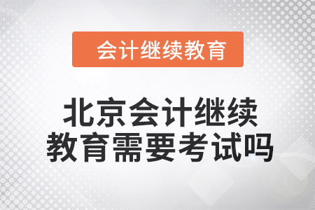 2024年度北京會計繼續教育需要考試嗎？