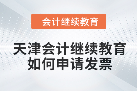 2024年天津會計繼續教育如何申請發票？