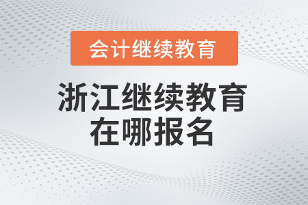 2024年浙江會計繼續教育在哪報名？